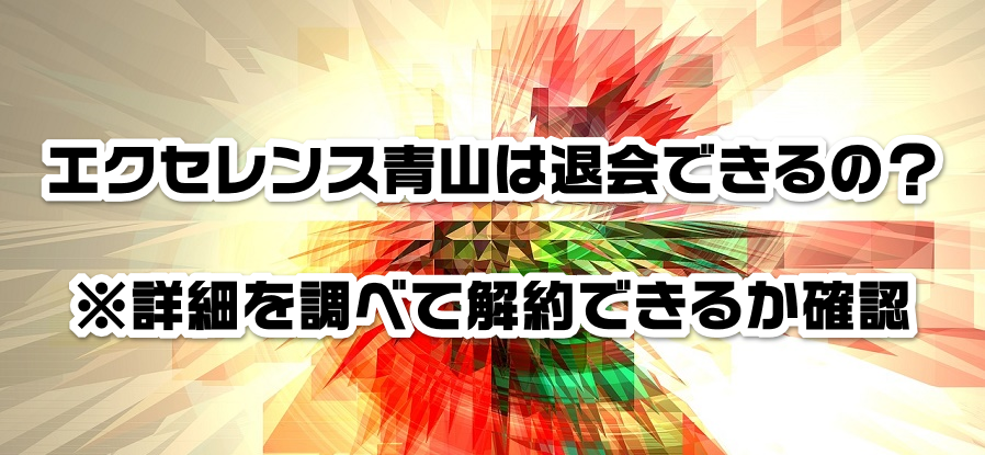 エクセレンス青山は退会できるの?※詳細を調べて解約できるか確認